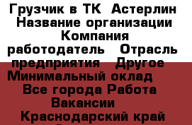 Грузчик в ТК "Астерлин › Название организации ­ Компания-работодатель › Отрасль предприятия ­ Другое › Минимальный оклад ­ 1 - Все города Работа » Вакансии   . Краснодарский край,Армавир г.